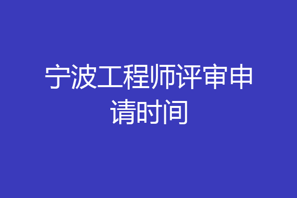 宁波工程师评审申请时间