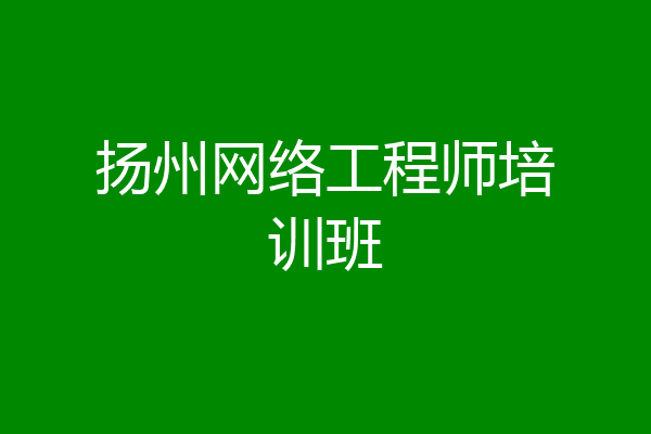 扬州网络工程师培训班