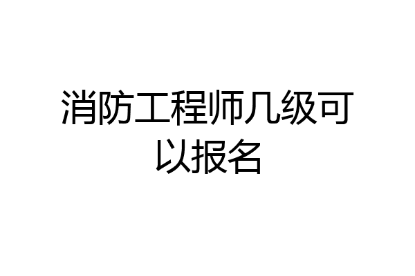 消防工程师几级可以报名