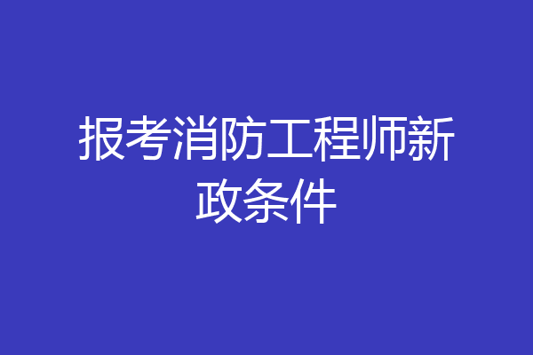 报考消防工程师新政条件