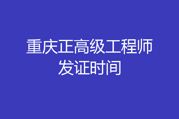 重庆正高级工程师发证时间