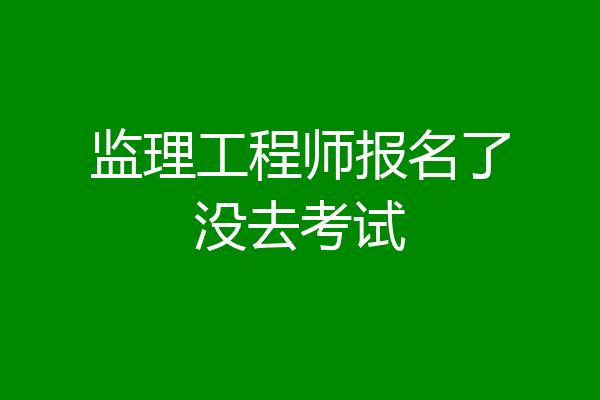监理工程师报名了没去考试