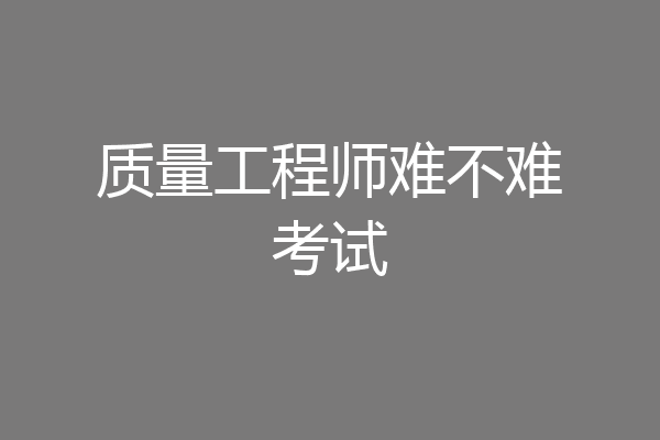 质量工程师难不难考试