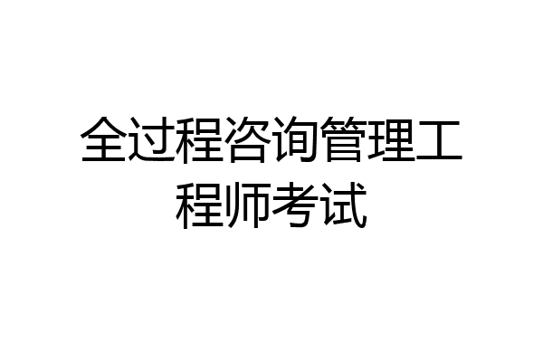 全过程咨询管理工程师考试
