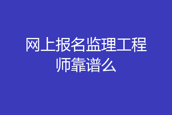 网上报名监理工程师靠谱么