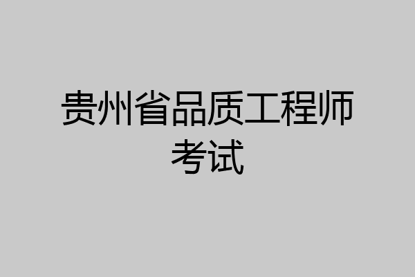 贵州省品质工程师考试