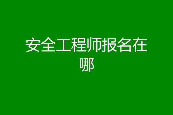 安全工程师报名在哪