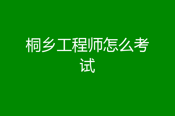桐乡工程师怎么考试