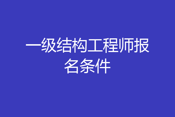 一级结构工程师报名条件