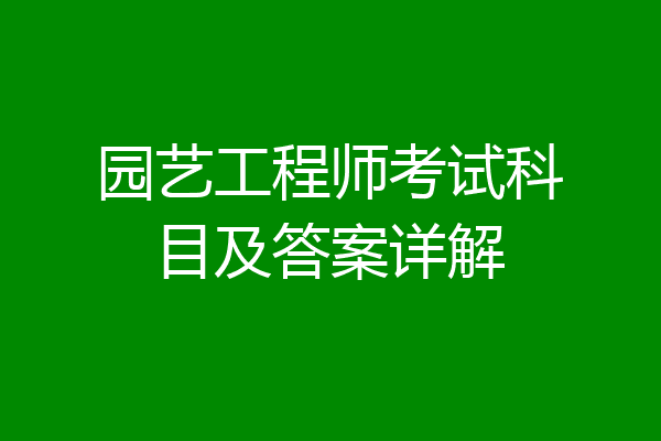 园艺工程师考试科目及答案详解