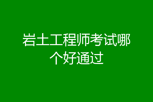 岩土工程师考试哪个好通过