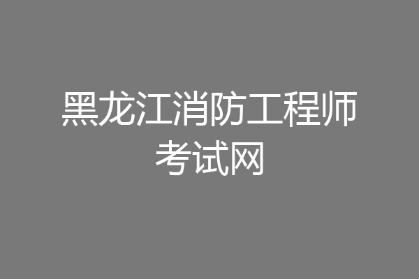 黑龙江消防工程师考试网