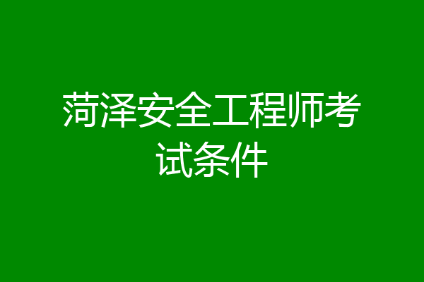 菏泽安全工程师考试条件