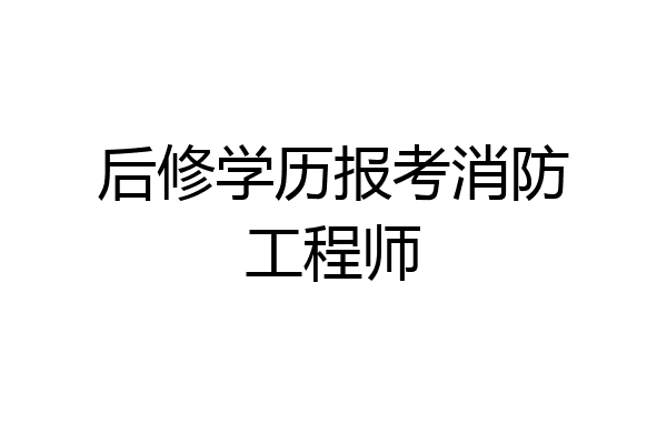 后修学历报考消防工程师