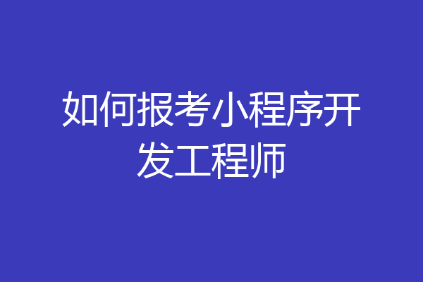 如何报考小程序开发工程师