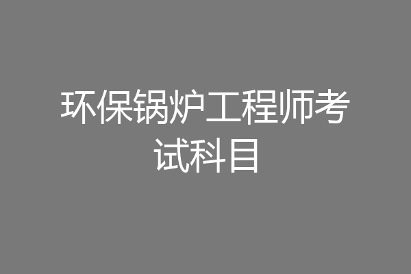 环保锅炉工程师考试科目