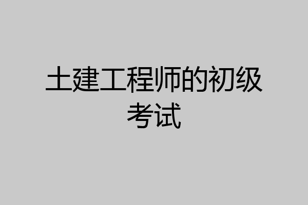 土建工程师的初级考试