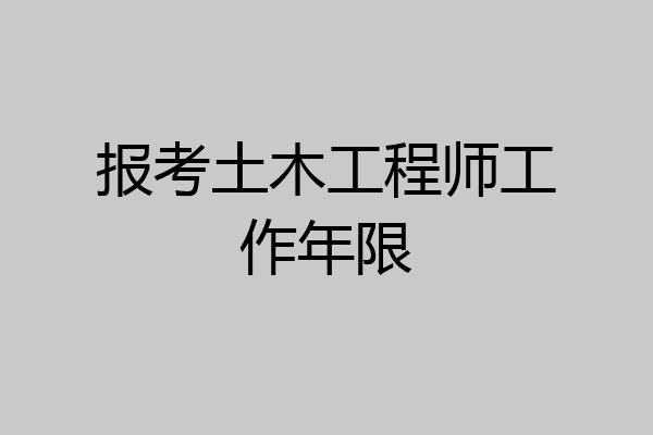 报考土木工程师工作年限