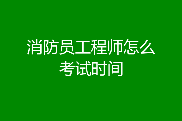 消防员工程师怎么考试时间