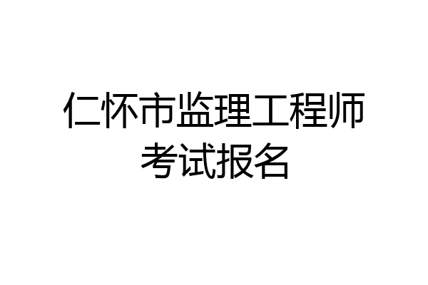 仁怀市监理工程师考试报名