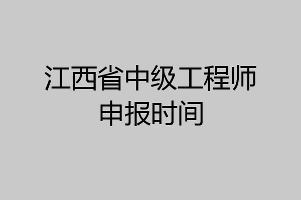 江西省中级工程师申报时间