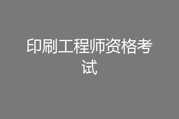 印刷工程师资格考试