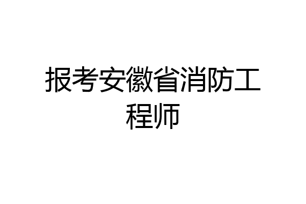 报考安徽省消防工程师