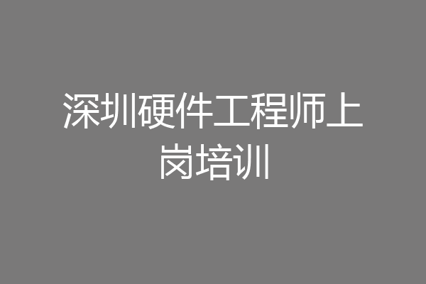深圳硬件工程师上岗培训