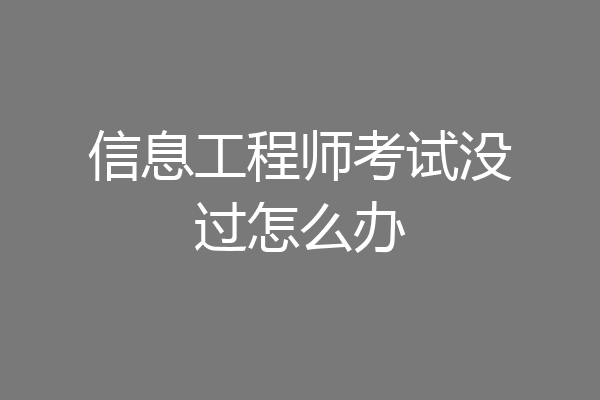 信息工程师考试没过怎么办