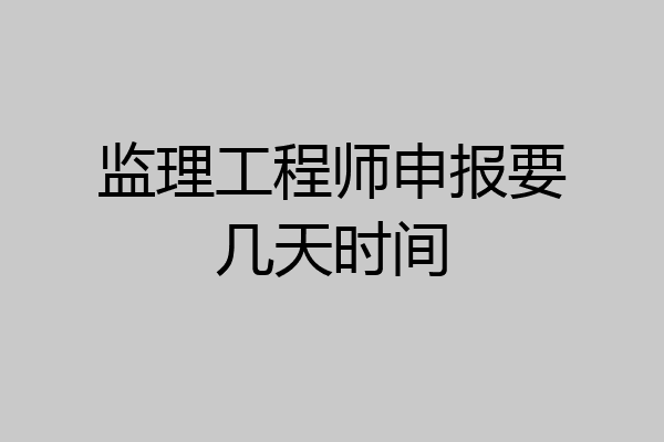 监理工程师申报要几天时间