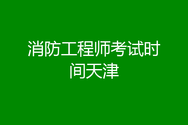 消防工程师考试时间天津