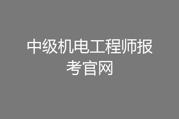 中级机电工程师报考官网