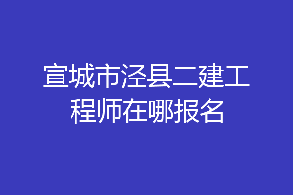 宣城市泾县二建工程师在哪报名