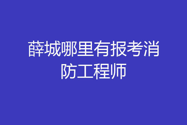 薛城哪里有报考消防工程师