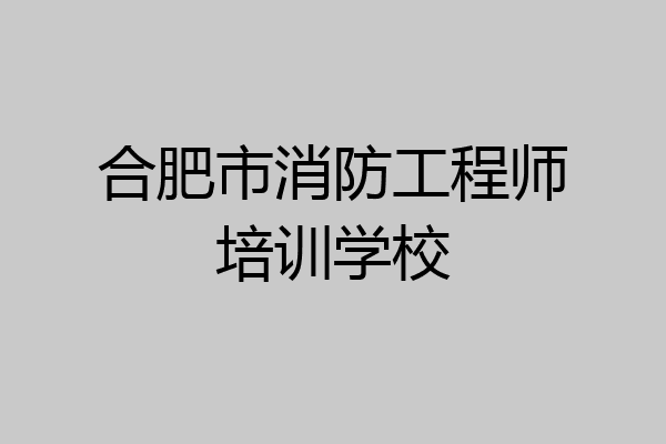 合肥市消防工程师培训学校