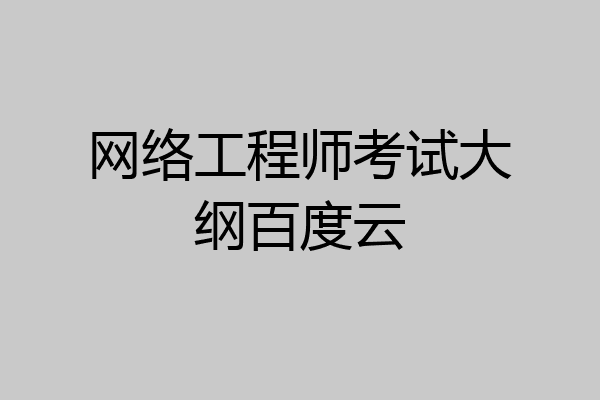 网络工程师考试大纲百度云