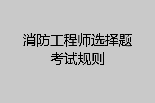 消防工程师选择题考试规则