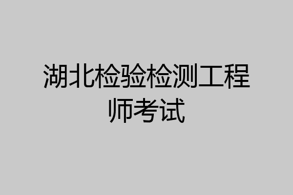 湖北检验检测工程师考试