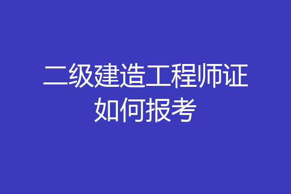 二级建造工程师证如何报考