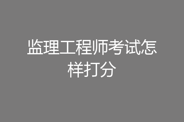 监理工程师考试怎样打分