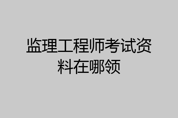 监理工程师考试资料在哪领
