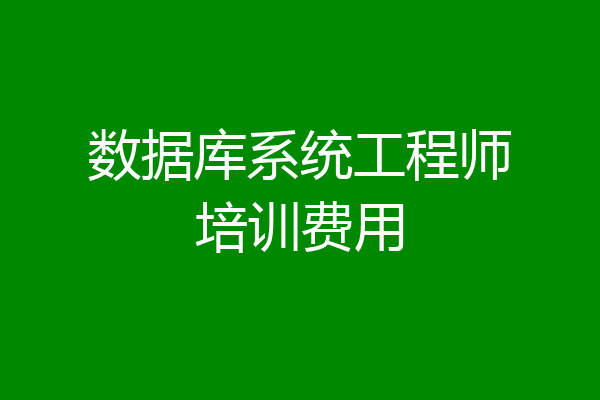 数据库系统工程师培训费用