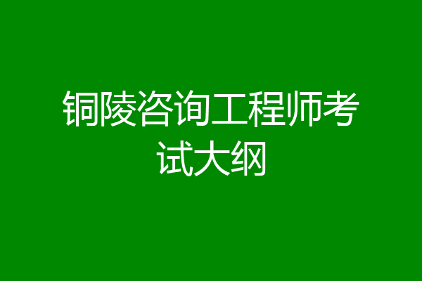 铜陵咨询工程师考试大纲
