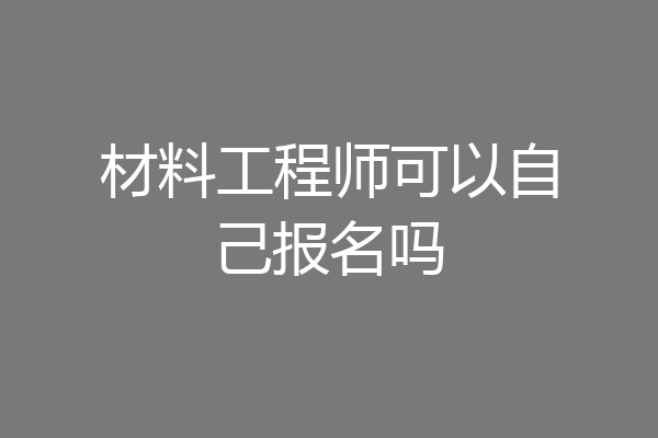 材料工程师可以自己报名吗