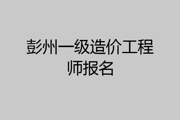 彭州一级造价工程师报名