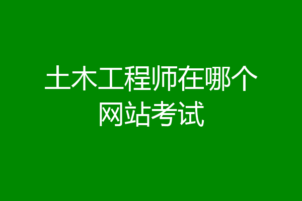 土木工程师在哪个网站考试