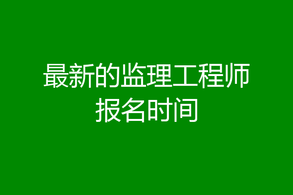 最新的监理工程师报名时间
