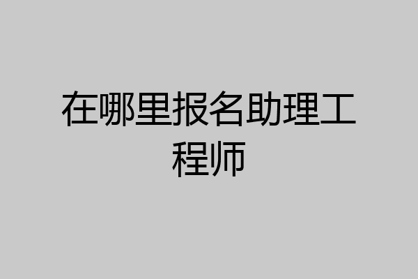 在哪里报名助理工程师