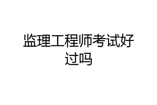 监理工程师考试好过吗