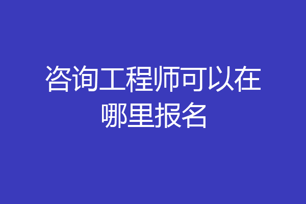 咨询工程师可以在哪里报名